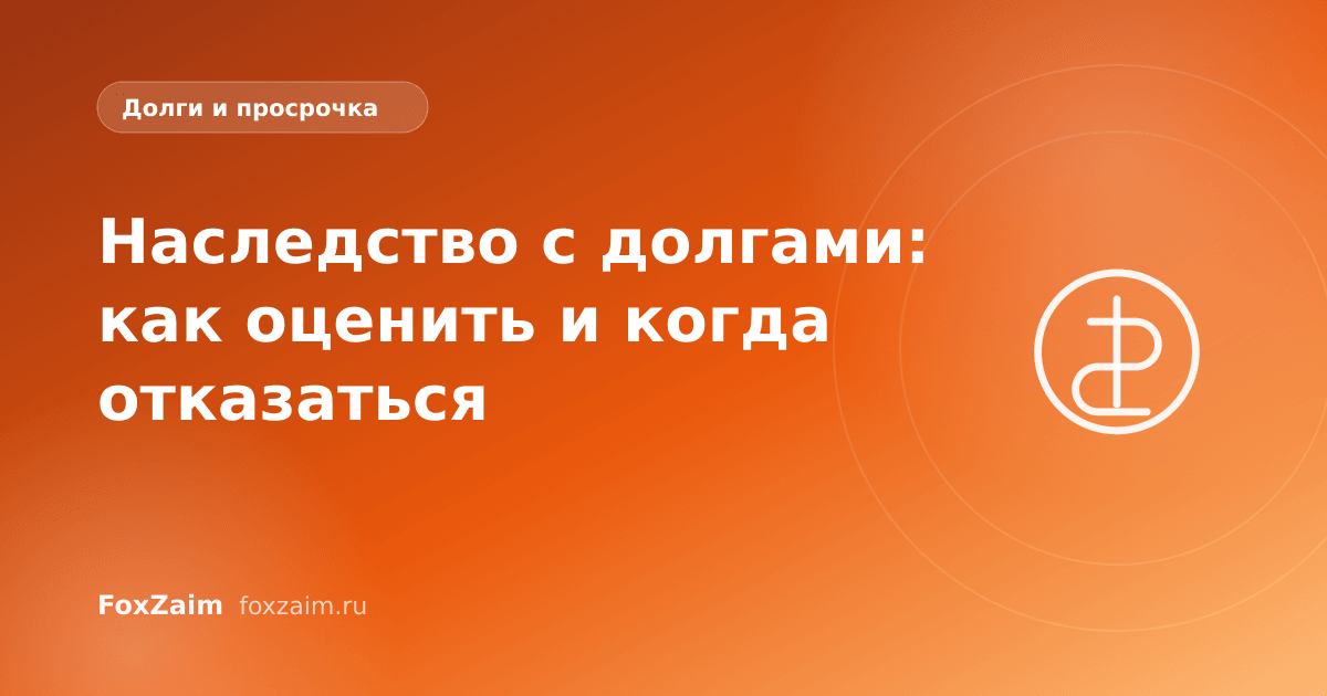 Наследство с долгами: как оценить и когда отказаться
