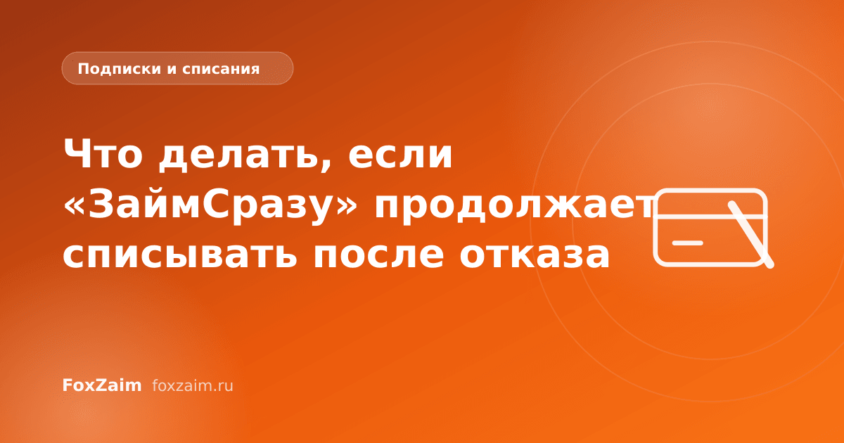 Что делать, если «ЗаймСразу» продолжает списывать после отказа
