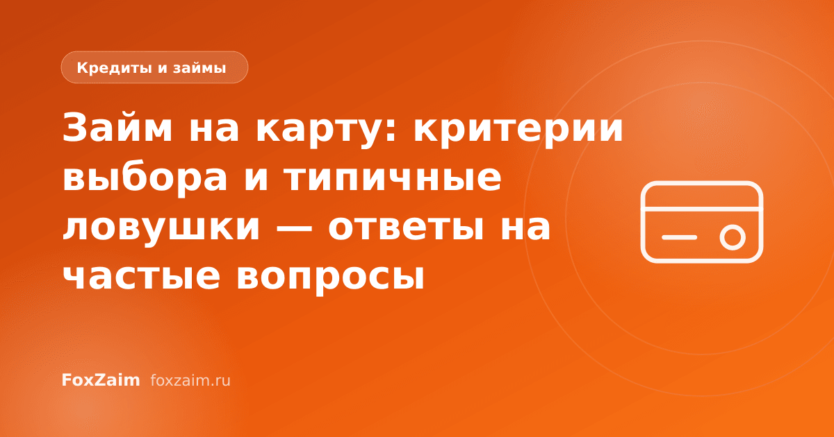 Займ на карту: критерии выбора и типичные ловушки — ответы на частые вопросы