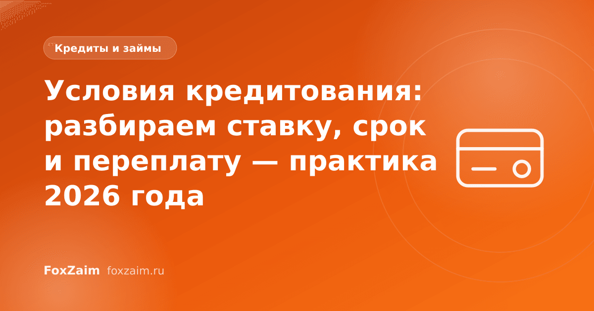 Условия кредитования: разбираем ставку, срок и переплату — практика 2026 года