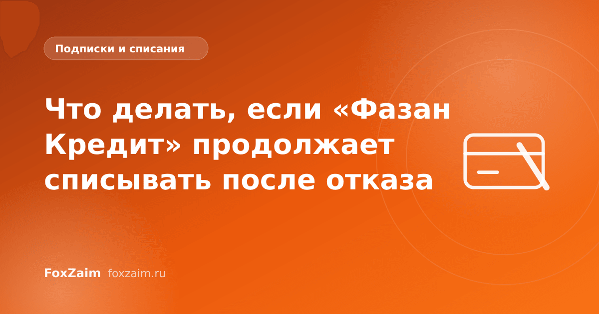 Что делать, если «Фазан Кредит» продолжает списывать после отказа
