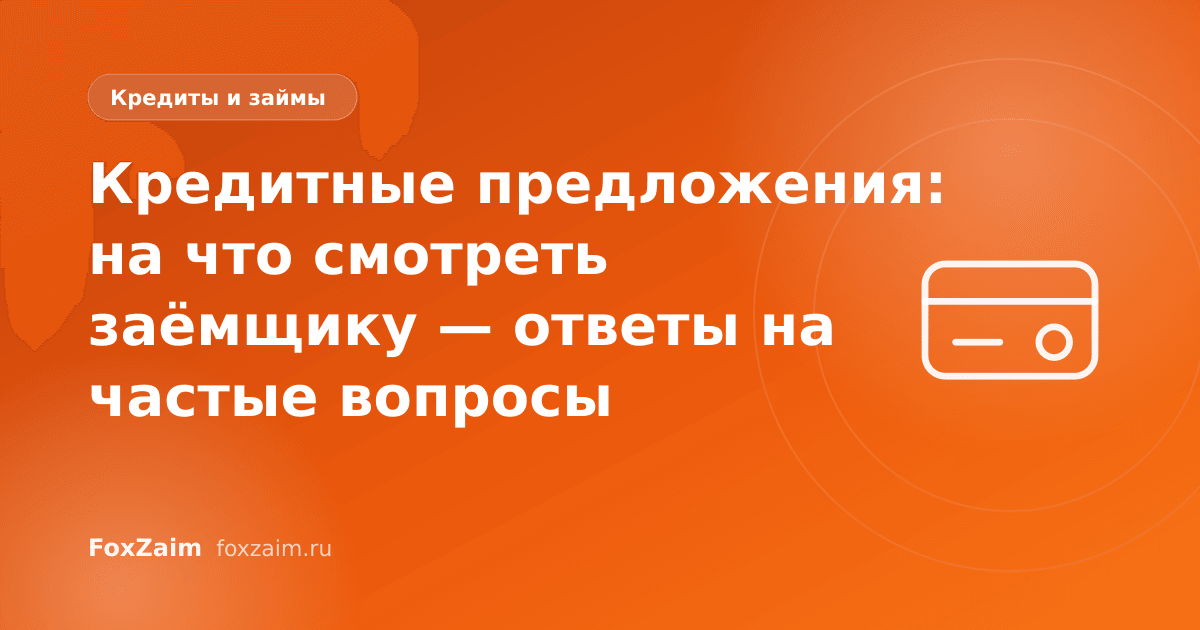 Кредитные предложения: на что смотреть заёмщику — ответы на частые вопросы