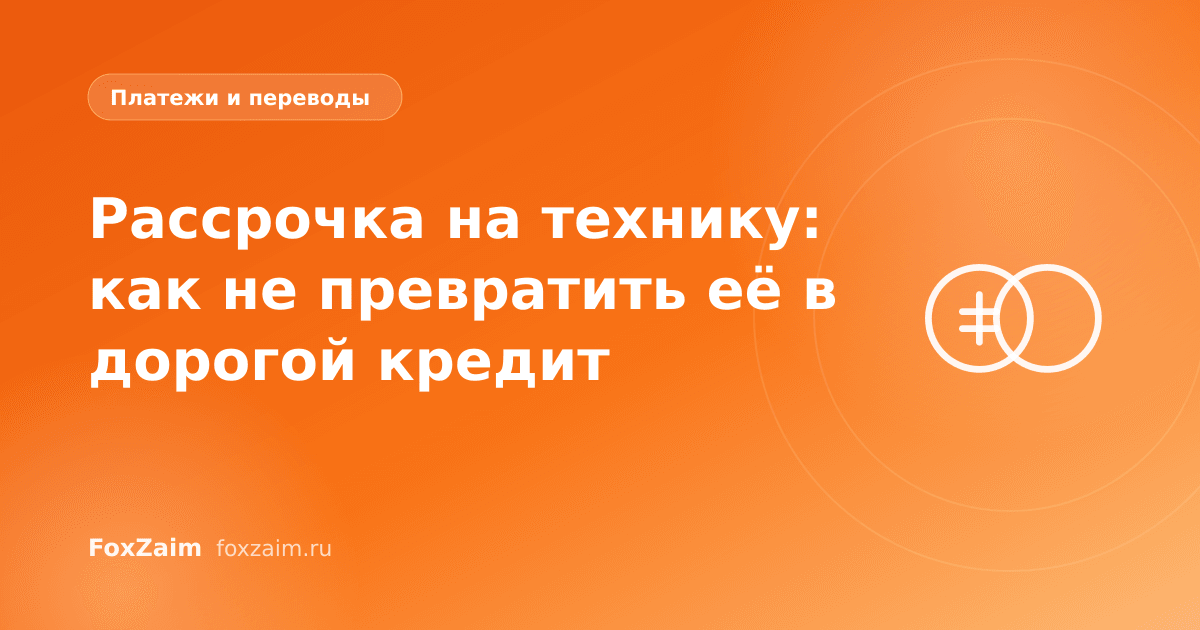 Рассрочка на технику: как не превратить её в дорогой кредит