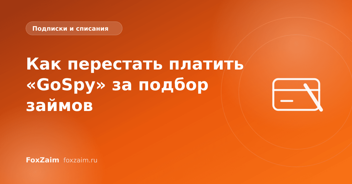 Как перестать платить «GoSpy» за подбор займов