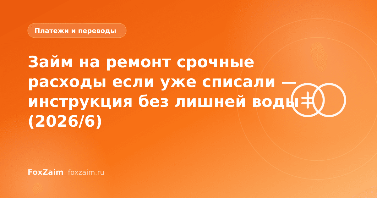 Займ на ремонт срочные расходы если уже списали — инструкция без лишней воды (2026/6)
