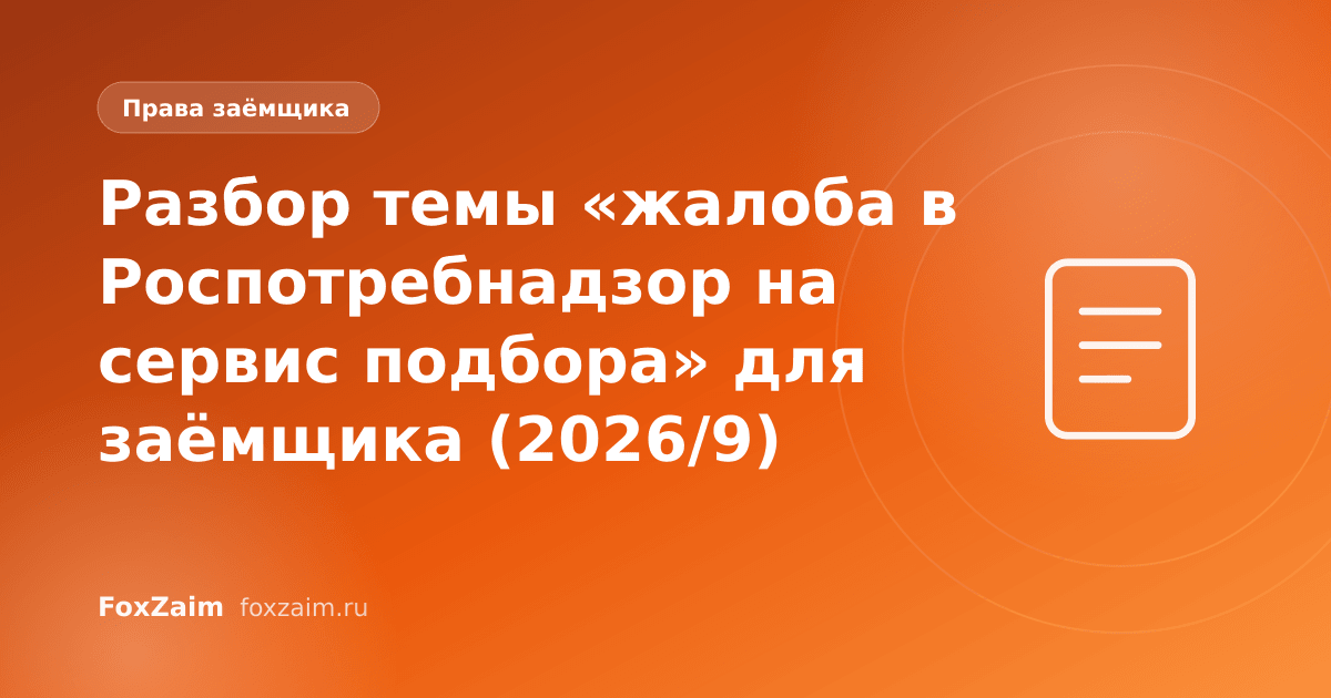 Разбор темы «жалоба в Роспотребнадзор на сервис подбора» для заёмщика (2026/9)